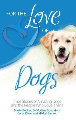 For the Love of Dogs: True Stories of Amazing Dogs and the People Who Love Them by Carol Kline, Gina Spadafori, Marty Becker