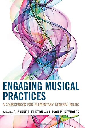 Engaging Musical Practices: A Sourcebook for Elementary General Music by Suzanne L Burton, Alison Reynolds