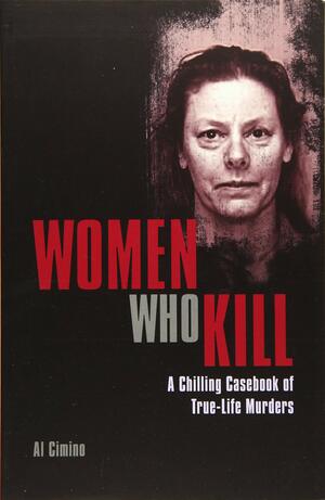 Women Who Kill: A Chilling Casebook of True-Life Murders by Al Cimino