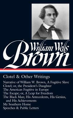 William Wells Brown: Clotel & Other Writings (Loa #247): Narrative of W. W. Brown, a Fugitive Slave / Clotel; Or, the President's / American Fugitive by William Wells Brown