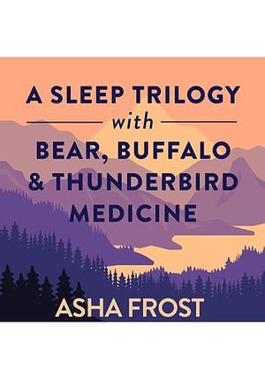 A Sleep Trilogy with Bear, Buffalo & Thunderbird Medicine by Asha Frost