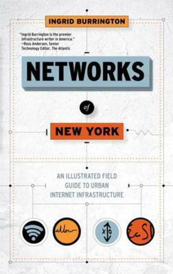 Networks of New York: An Illustrated Field Guide to Urban Internet Infrastructure by Ingrid Burrington