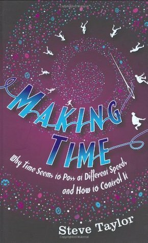 Making Time: Why Time Seems to Pass at Different Speeds and How to Control it by Steve Taylor