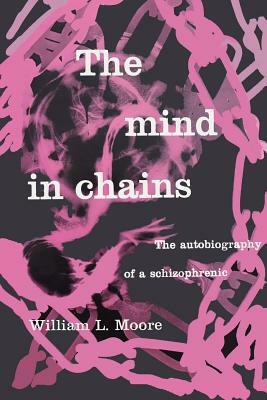 The Mind in Chains: The Autobiography of a Schizophrenic by William L. Moore