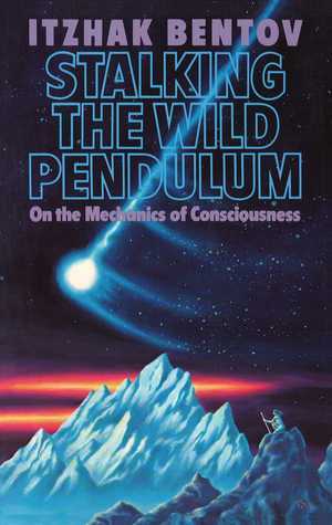 Stalking the Wild Pendulum: On the Mechanics of Consciousness by Itzhak Bentov, William A. Tiller