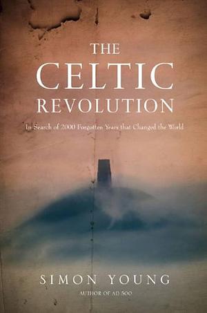 The Celtic Revolution: In Search of Two Thousand Forgotten Years that Changed Our World by Simon Young