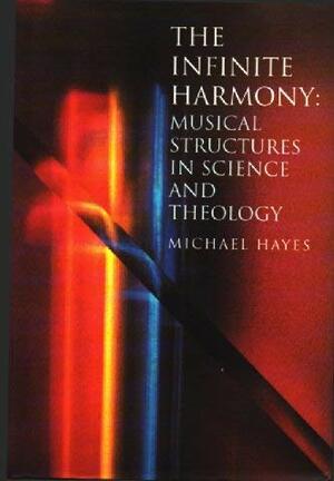 The Infinite Harmony: Musical Strucures In Science And Theology by Michael Hayes