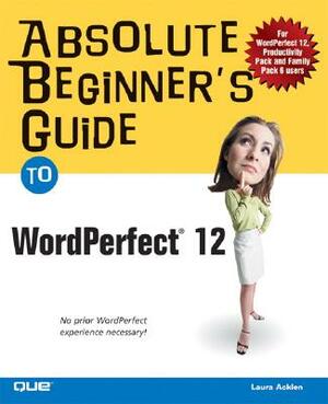 Absolute Beginner's Guide to WordPerfect 12 by Laura Acklen