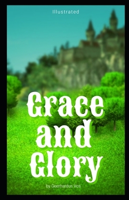 Grace and Glory Illustrated: (Biblical Theologian series book) by Geerhardus Vos by Geerhardus Vos