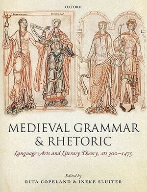 Medieval Grammar and Rhetoric: Language Arts and Literary Theory, Ad 300 -1475 by Ineke Sluiter, Rita Copeland