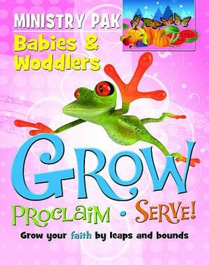 Grow, Proclaim, Serve! Babies & Woddlers: Grow Your Faith by Leaps and Bounds by Abingdon Press