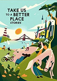 Take Us to a Better Place by David A. Robertson, Yoon Ha Lee, Martha Wells, Frank Bill, Mike McClelland, Achy Obejas, Hannah Lillith Assadi, Calvin Baker, Karen Lord, Madeline Ashby, Roxane Gay