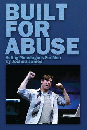 Built For Abuse: Acting Monologues For Men by Joshua James