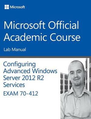 70-412 Configuring Advanced Windows Server 2012 Services R2 Lab Manual by Microsoft Official Academic Course