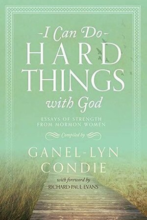 I Can Do Hard Things with God: Essays of Strength from Mormon Women by Ganel-Lyn Condie