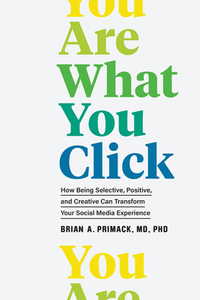 You Are What You Click: Transform Your Relationship with Tech and Make It Work for You by Brian A. Primack