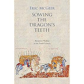 Sowing the Dragon’s Teeth: Byzantine Warfare in the Tenth Century by Eric McGeer