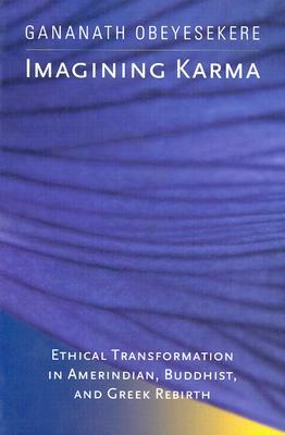 Imagining Karma, Volume 14: Ethical Transformation in Amerindian, Buddhist, and Greek Rebirth by Gananath Obeyesekere