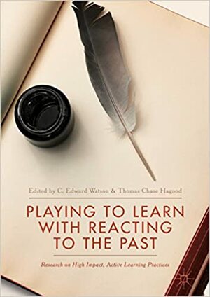 Playing to Learn with Reacting to the Past: Research on High Impact, Active Learning Practices by C. Edward Watson, Thomas Chase Hagood