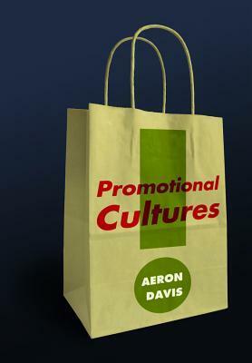 Promotional Cultures: The Rise and Spread of Advertising, Public Relations, Marketing and Branding by Aeron Davis