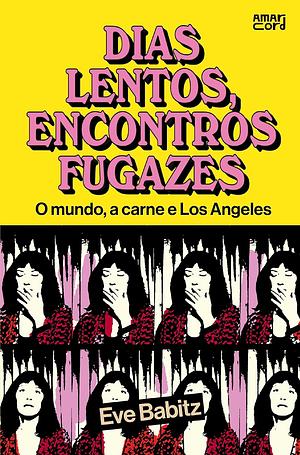 Dias lentos, encontros fugazes: O mundo, a carne e Los Angeles by Eve Babitz