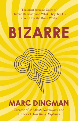 Bizarre: The Most Peculiar Cases of Human Behavior and What They Tell Us about How the Brain Works by Marc Dingman