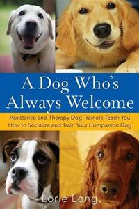 A Dog Who's Always Welcome: Assistance and Therapy Dog Trainers Teach You How to Socialize and Train Your Companion Dog by Lorie Long