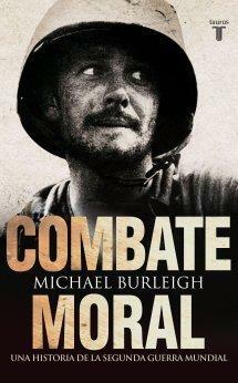 Combate Moral: Una historia de la Segunda Guerra Mundial by Michael Burleigh