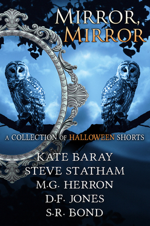 Mirror, Mirror: A Collection of Halloween Shorts by M.G. Herron, Steve Statham, Kate Baray, S.R. Bond, D.F. Jones