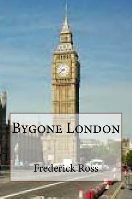 Bygone London by Frederick Ross