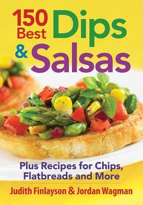 150 Best Dips and Salsas: Plus Recipes for Chips, Flatbreads and More by Judith Finlayson, Jordan Wagman