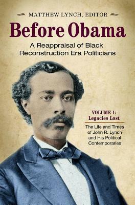 Before Obama: A Reappraisal of Black Reconstruction Era Politicians by Matthew Lynch