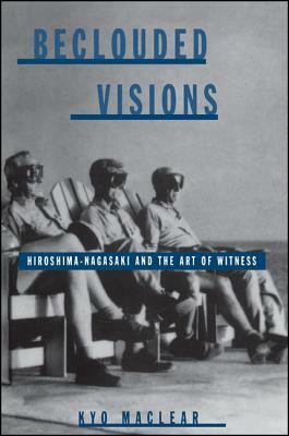 Beclouded Visions: Hiroshima-Nagasaki and the Art of Witness by Kyo Maclear