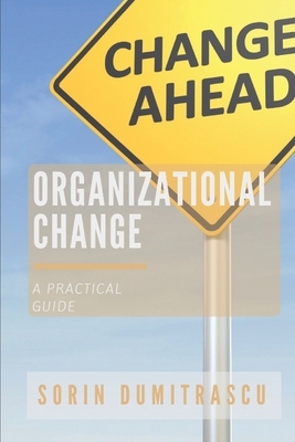 Organizational Change: A Practical Guide by Sorin Dumitrascu