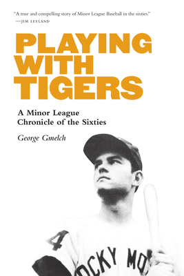 Playing with Tigers: A Minor League Chronicle of the Sixties by George Gmelch