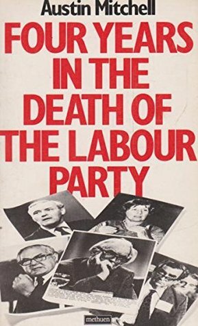 Four Years in the Death of the Labour Party by Austin Mitchell