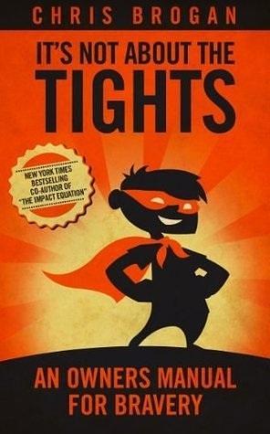 It's Not About The Tights: An Owner's Manual For Bravery by Chris Brogan, Chris Brogan