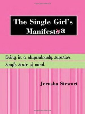 The Single Girl's Manifesta: Living in a Stupendously Superior Single State of Mind by Jerusha Stewart