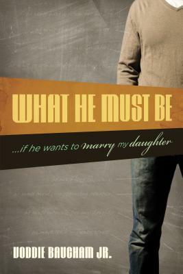 What He Must Be: ...If He Wants to Marry My Daughter by Voddie Baucham Jr