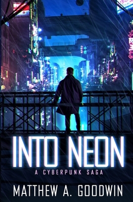 Into Neon: A Cyberpunk Saga by Matthew a. Goodwin