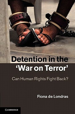 Detention in the 'war on Terror': Can Human Rights Fight Back? by Fiona de Londras