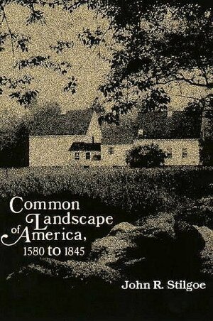 Common Landscape of America, 1580-1845 by John R. Stilgoe