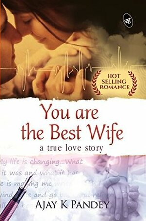 You are the Best Wife: A True Love Story by Ajay K. Pandey