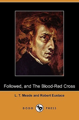 Followed, and the Blood-Red Cross (Dodo Press) by Robert Eustace, L. T. Meade