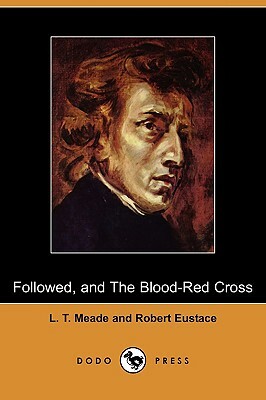 Followed, and the Blood-Red Cross (Dodo Press) by L.T. Meade, Robert Eustace