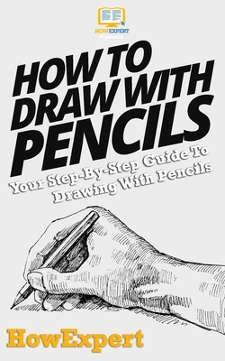 How To Draw With Pencils: Your Step-By-Step Guide To Drawing With Pencils by Howexpert Press