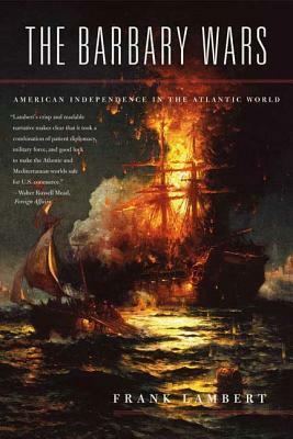 The Barbary Wars: American Independence in the Atlantic World by Frank Lambert