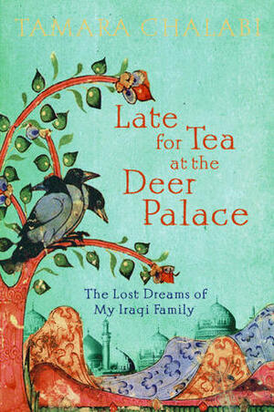 Late for Tea at the Deer Palace: The Lost Dreams of My Iraqi Family by Tamara Chalabi
