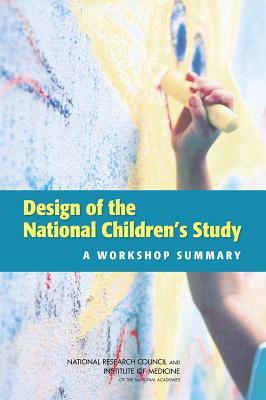 Design of the National Children's Study: A Workshop Summary by Board on Children Youth and Families, Institute of Medicine, National Research Council