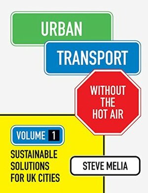 Urban Transport Without the Hot Air: Volume 1: Sustainable Solutions for UK Cities by Steve Melia